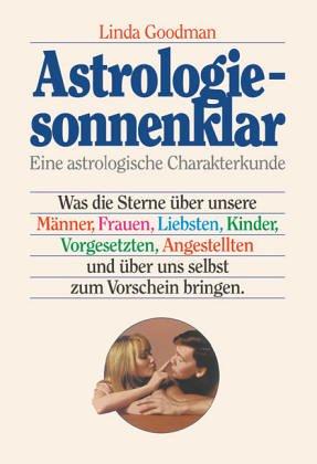 Astrologie - sonnenklar: Was die Sterne über unsere Männer, Frauen, Liebsten, Kinder, Vorgesetzten, Angestellten und über uns selbst zum Vorschein bringen