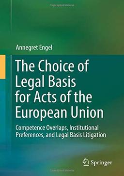 The Choice of Legal Basis for Acts of the European Union: Competence Overlaps, Institutional Preferences, and Legal Basis Litigation