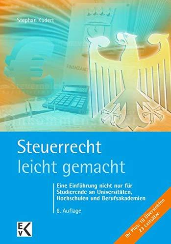 Steuerrecht - leicht gemacht: Eine Einführung nicht nur für Studierende an Universitäten, Hochschulen und Berufsakademien