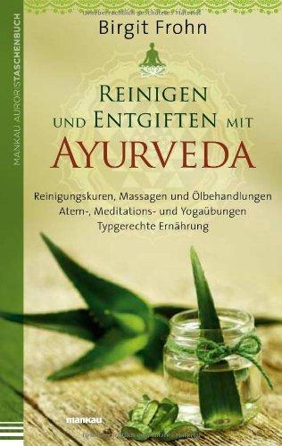 Reinigen und Entgiften mit Ayurveda: Reinigungskuren, Massagen und Ölbehandlungen. Atem-, Meditations- und Yogaübungen. Typgerechte Ernährung