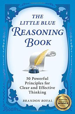 The Little Blue Reasoning Book: 50 Powerful Principles for Clear and Effective Thinking (3rd Edition)