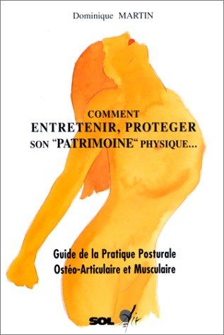 Comment entretenir, protéger son patrimoine physique : Guide de la pratique posturale ostéo-articulaire et musculaire