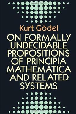 On Formally Undecidable Propositions of Principia Mathematicon Formally Undecidable Propositions of Principia Mathematica and Related Systems A and Re (Dover Books on Mathematics)