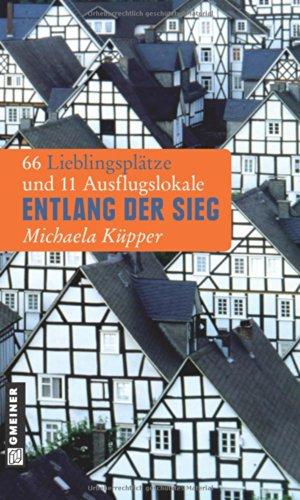 Entlang der Sieg: 66 Lieblingsplätze und 11 Ausflugslokale