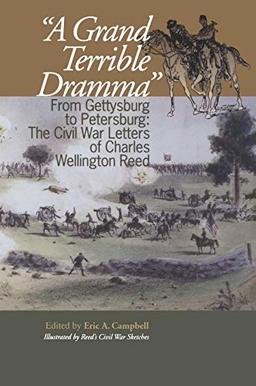 A Grand Terrible Drama: From Gettysburg to Petersburg: The Civil War Letters of Charles Wellington Reed (North's Civil War, Band 14)