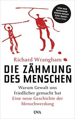 Die Zähmung des Menschen: Warum Gewalt uns friedlicher gemacht hat - Eine neue Geschichte der Menschwerdung