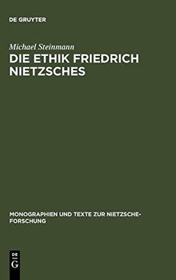 Die Ethik Friedrich Nietzsches (Monographien und Texte zur Nietzsche-Forschung, Band 43)