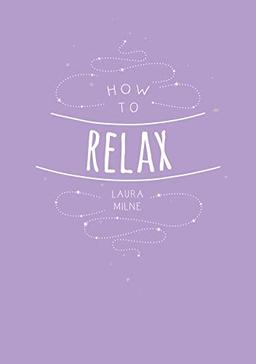 How to Relax: Tips and Techniques to Calm the Mind, Body and Soul