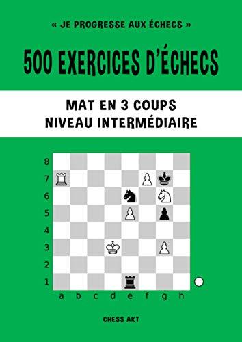 500 exercices d’échecs, Mat en 3 coups, Niveau Intermédiaire: Résolvez des problèmes d'échecs et améliorez vos compétences tactiques aux échecs (Je progresse aux échecs, Band 3)