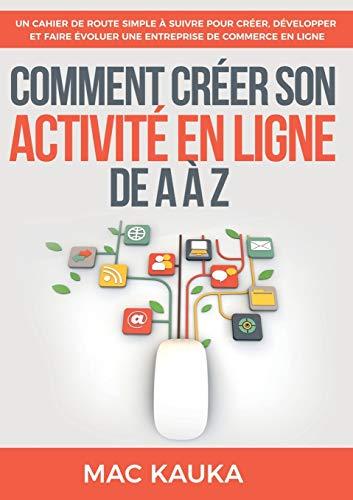 Comment créer son activité en ligne de A à Z : Un cahier de route simple à suivre pour créer, développer et faire évoluer une entreprise de commerce en ligne