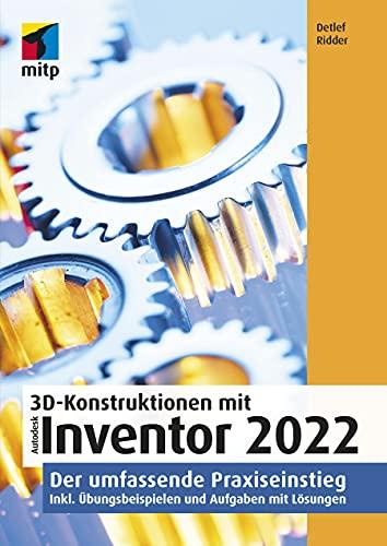 3D-Konstruktionen mit Autodesk Inventor 2022: Der umfassende Praxiseinstieg: Übungsbeispiele, Aufgaben, Testfragen (mitp Professional): Der umfassende ... Übungsbeispielen und Aufgaben mit Lösungen