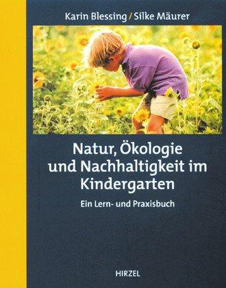 Natur, Ökologie und Nachhaltigkeit im Kindergarten: Ein Lern- und Praxisbuch