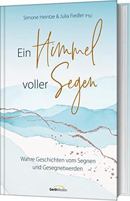 Ein Himmel voller Segen: Wahre Geschichten vom Segnen und Gesegnetwerden