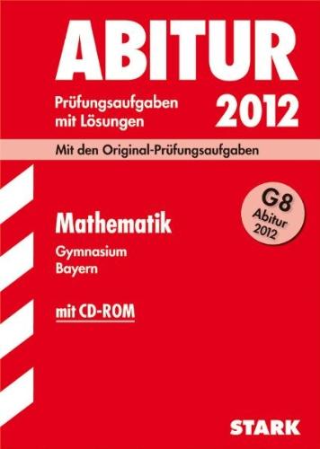 Abitur 2012: Prüfungsaufgaben mi Lösungen. Mathematik Gymnasium Bayern. G8 Abitur (mit CD-ROM)