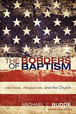 The Borders of Baptism: Identities, Allegiances, and the Church (Theopolitical Visions)