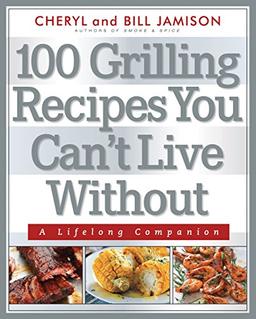 100 Grilling Recipes You Can't Live Without: A Lifelong Companion