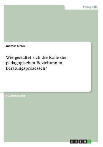 Wie gestaltet sich die Rolle der pädagogischen Beziehung in Beratungsprozessen?