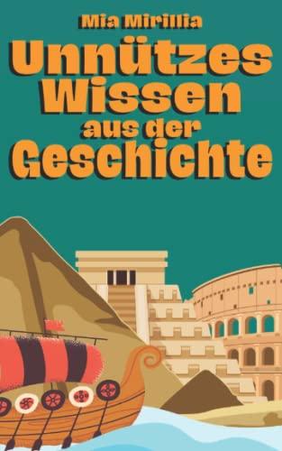 Unnützes Wissen aus der Geschichte: Kuriose Ereignisse, verrückte Fakten und irrwitzige Bräuche | Ein Buch für alle Besserwisser und Geschichts-Fans | ... Römer, Griechen, Inka und viele mehr