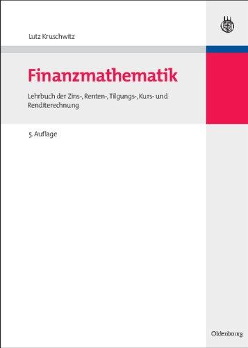 Finanzmathematik: Lehrbuch der Zins-, Renten-, Tilgungs-, Kurs- und Renditerechnung