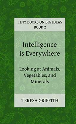 Intelligence is Everywhere - Looking at Animals, Vegetables, and Minerals