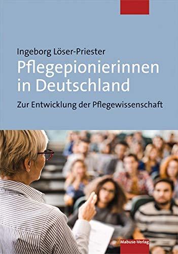 Pflegepionierinnen in Deutschland. Zur Entwicklung der Pflegewissenschaft