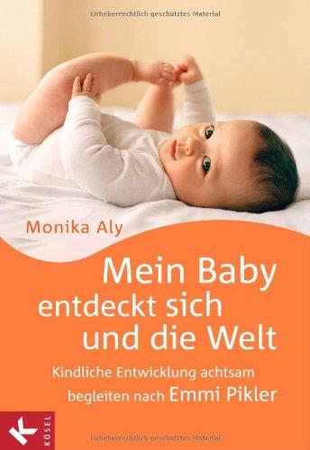 Mein Baby entdeckt sich und die Welt: Kindliche Entwicklung achtsam begleiten nach Emmi Pikler