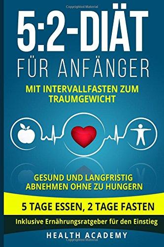 5:2-Diät für Anfänger: Mit Intervallfasten zum Traumgewicht. Gesund und langfristig abnehmen ohne zu hungern. 5 Tage essen, 2 Tage fasten. Inklusive Ernährungsratgeber für den Einstieg.