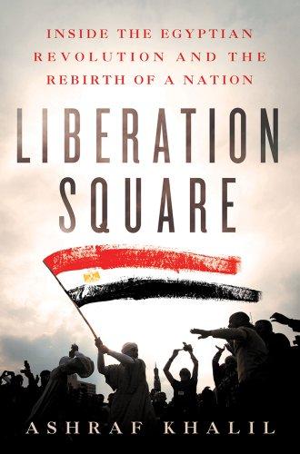 Liberation Square: Inside the Egyptian Revolution and the Rebirth of a Nation