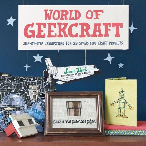 World of Geekcraft: Step-By-Step Instructions for 25 Super-Cool Craft Projects