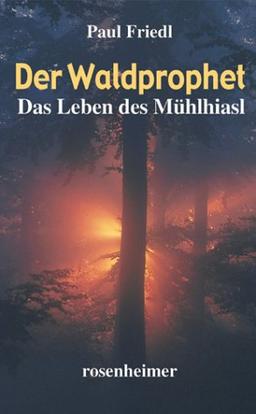 Der Waldprophet. Das Leben des Mühlhiasl