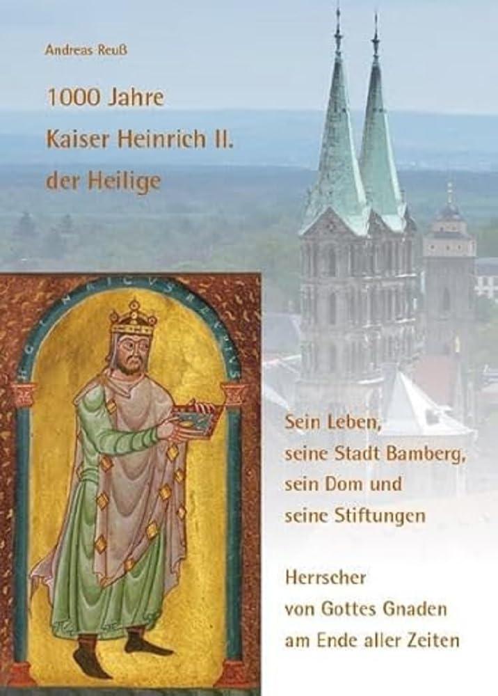 1000 Jahre Kaiser Heinrich II. der Heilige – Sein Leben, seine Stadt Bamberg, sein Dom und seine Stiftungen: Herrscher von Gottes Gnaden am Ende aller Zeiten