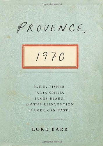 Provence, 1970: M.F.K. Fisher, Julia Child, James Beard, and the Reinvention of American Taste