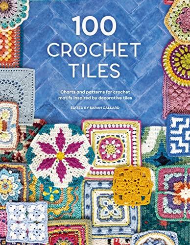 100 Crochet Tiles: Charts and Patterns for Crochet Motifs Inspired by Decorative Tiles