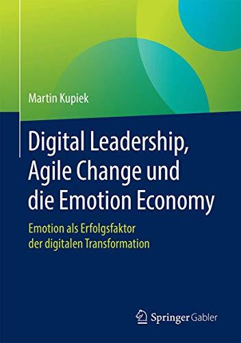 Digital Leadership, Agile Change und die Emotion Economy: Emotion als Erfolgsfaktor der digitalen Transformation