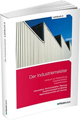 Der Industriemeister / Lehrbuch 3: Information, Kommunikation, Planung - Zusammenarbeit im Betrieb - Naturwissenschaft und Technik