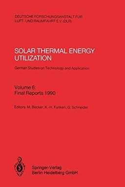 Solar Thermal Energy Utilization. German Studies on Technology and Application: Volume 6: Final Reports 1990