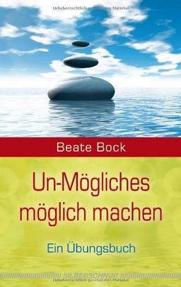 Un-Mögliches möglich machen: Ein Übungsbuch