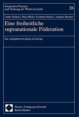 Eine freiheitliche supranationale Föderation: Zur Aufgabenverteilung in Europa (Integration Europas und Ordnung der Weltwirtschaft)