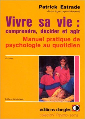 Vivre sa vie : comprendre, décider et agir : manuel pratique de psychologie au quotidien