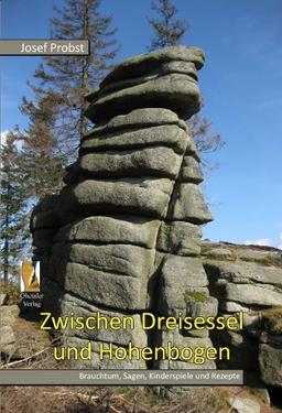 Zwischen Dreisessel und Hohenbogen: Brauchtum, Sagen, Wissenswertes und Rezepte  aus dem Bayerischen Wald