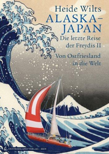 Alaska - Japan: Die letzte Reise der Freydis II. Von Ostfriesland in die Welt