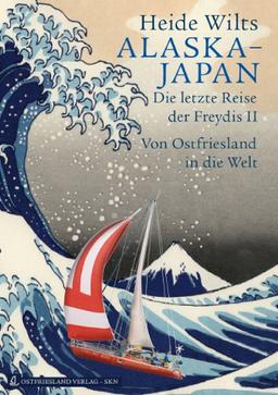 Alaska - Japan: Die letzte Reise der Freydis II. Von Ostfriesland in die Welt