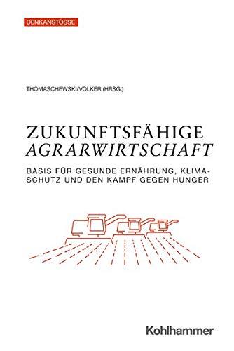 Zukunftsfähige Agrarwirtschaft: Basis für gesunde Ernährung, Klimaschutz und den Kampf gegen Hunger (Denkanstöße)