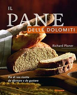 Il Pane delle Dolomiti: Più di 100 ricette da sfornare e da gustare