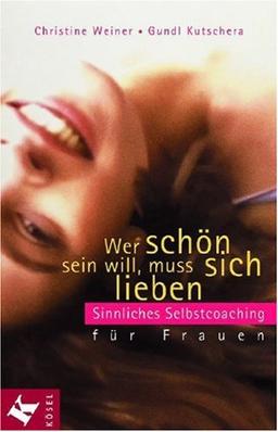 Wer schön sein will, muss sich lieben: Sinnliches Selbstcoaching für Frauen