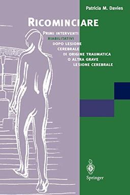 Ricominciare (Italian Edition): Primi interventi, riabilitativi, dopo lesione, cerebrale di origine traumatica o altra grave lesione cerebrale