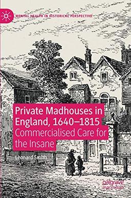 Private Madhouses in England, 1640–1815: Commercialised Care for the Insane (Mental Health in Historical Perspective)