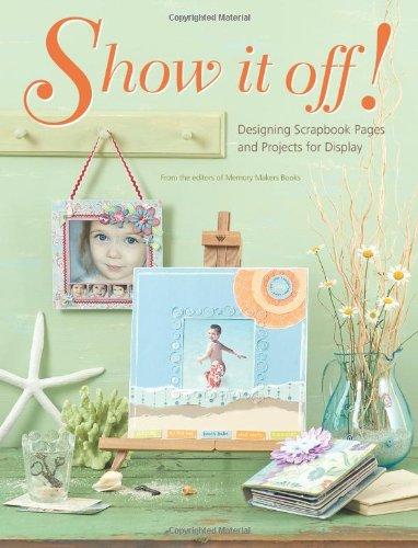 Show It Off!: Designing Scrapbook Pages and Projects for Display