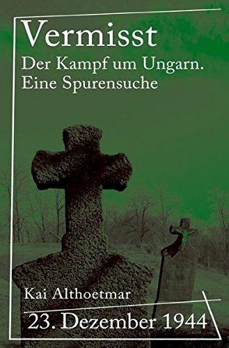 Vermisst: 23. Dezember 1944. Der Kampf um Ungarn. Eine Spurensuche