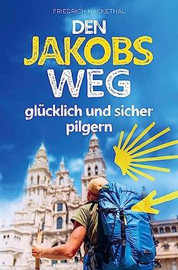 Den Jakobsweg glücklich und sicher pilgern: die wichtigsten Grundlagen für ein unvergessliches Pilgererlebnis während Ihres ersten Caminos + Pilgersprachführer und Packliste mit Gewichtsrechner